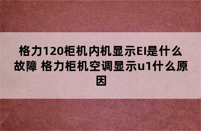 格力120柜机内机显示EI是什么故障 格力柜机空调显示u1什么原因